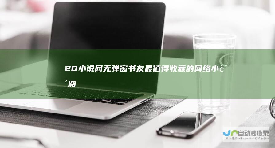 2D小说网无弹窗书友最值得收藏的网络小说阅